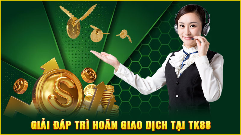 giải đáp trì hoãn giao dịch tại tk88