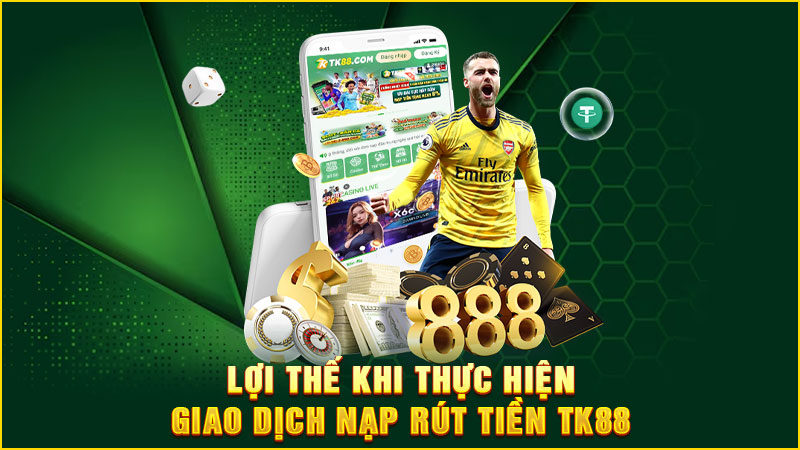 lợi thế khi thực hiện giao dịch nạp rút tiền tk88